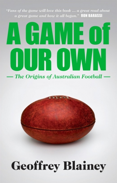 Brent Crosswell reviews &#039;A Game of Our Own: The origins of Australian football&#039; by Geoffrey Blainey