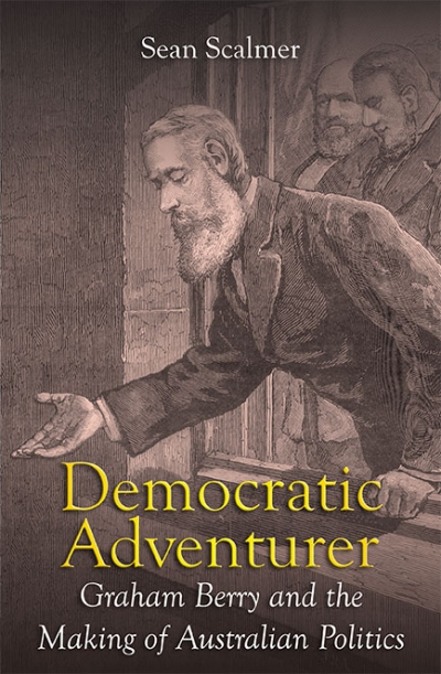 Benjamin T. Jones reviews &#039;Democratic Adventurer: Graham Berry and the making of Australian politics&#039; by Sean Scalmer