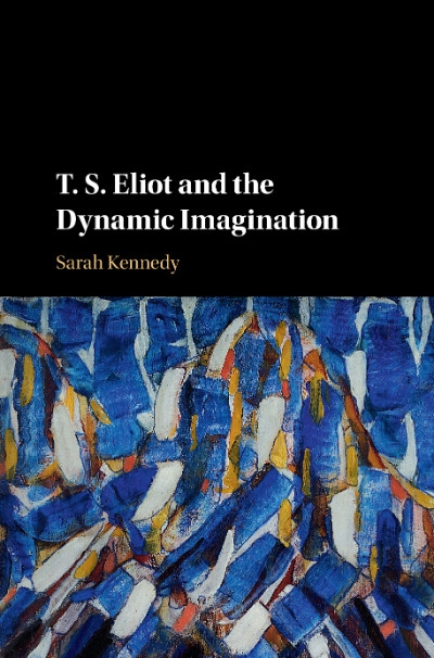 James Ley reviews &#039;T.S. Eliot and the Dynamic Imagination&#039; by Sarah Kennedy