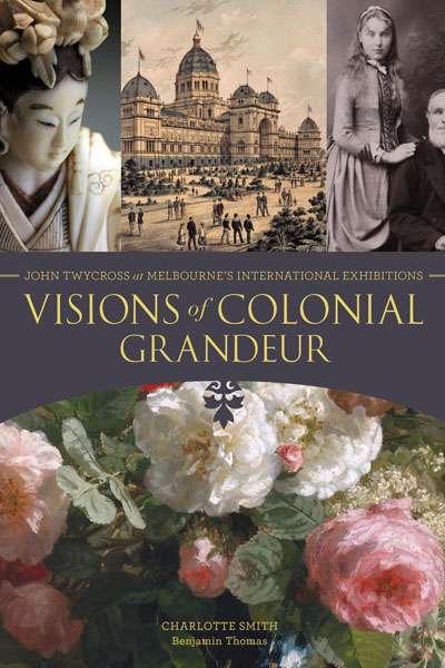 Christopher Menz reviews &#039;Visions of Colonial Grandeur: John Twycross at Melbourne’s International Exhibitions&#039; by Charlotte Smith and Benjamin Thomas