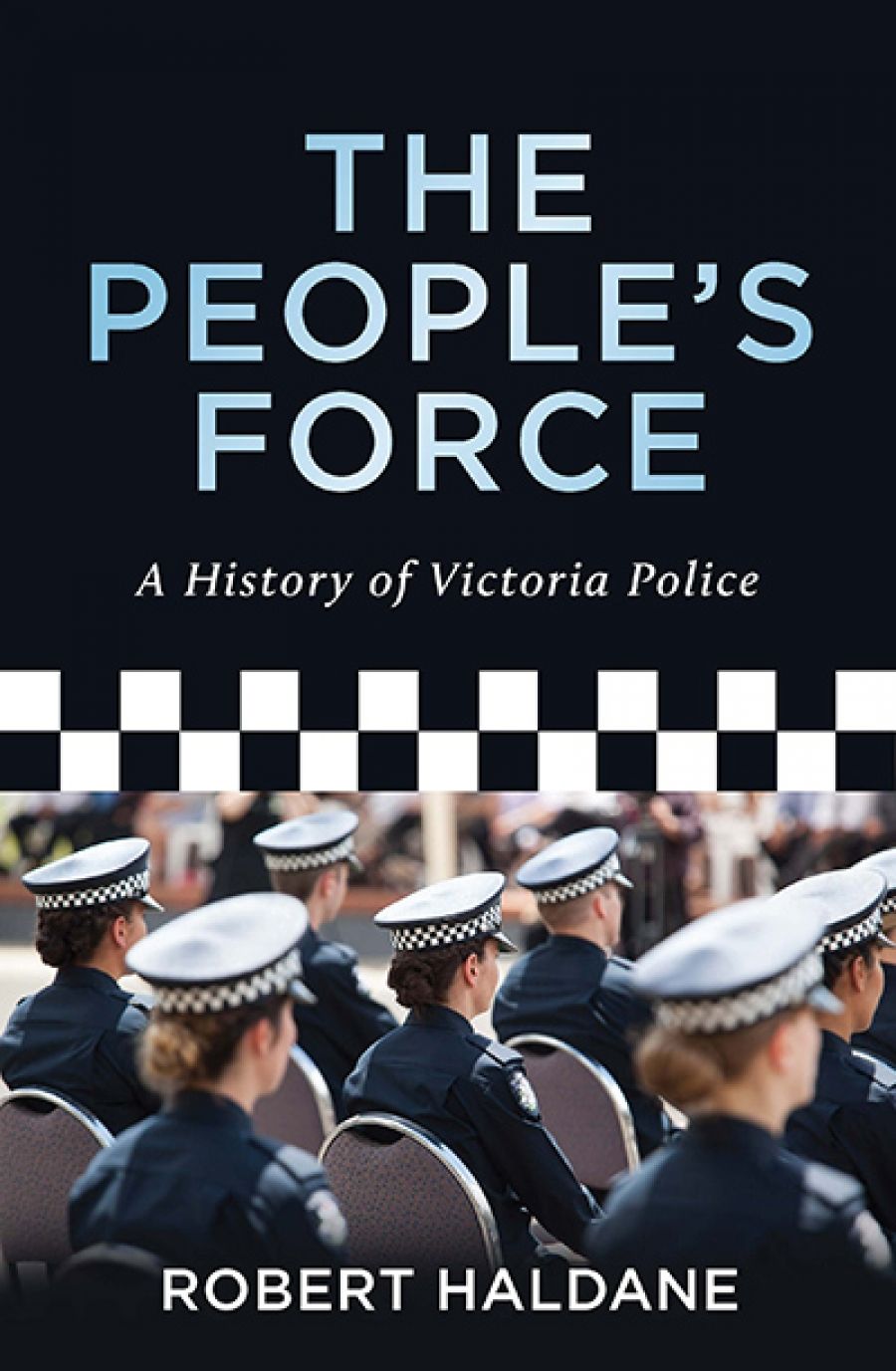 John Arnold reviews The People’s Force: A History of Victoria Police by Robert Haldane
