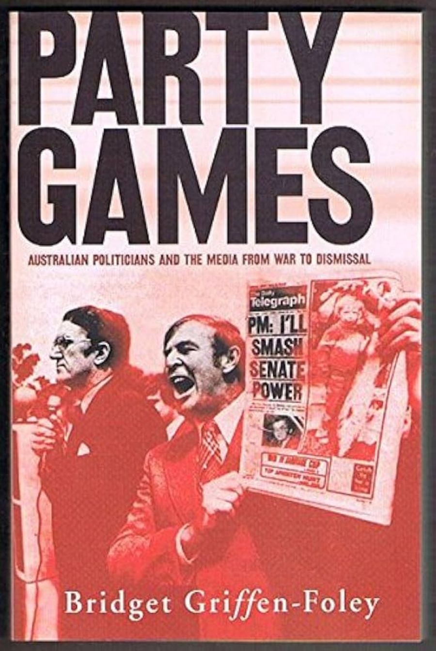 Mick ORegan reviews ‘Party Games: Australian politicians and the media from war to dismissal’ by Bridget Griffen-Foley