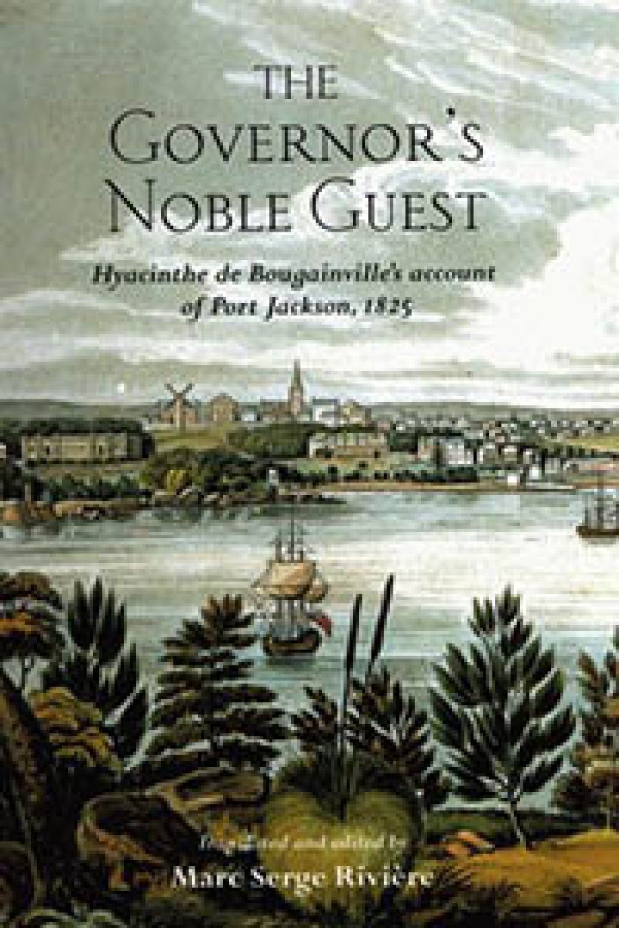 Alan Frost reviews The Governor’s Noble Guest: Hyacinthe de Bougainville’s account of Port Jackson, 1825 translated and edited by Marc Serge Rivière