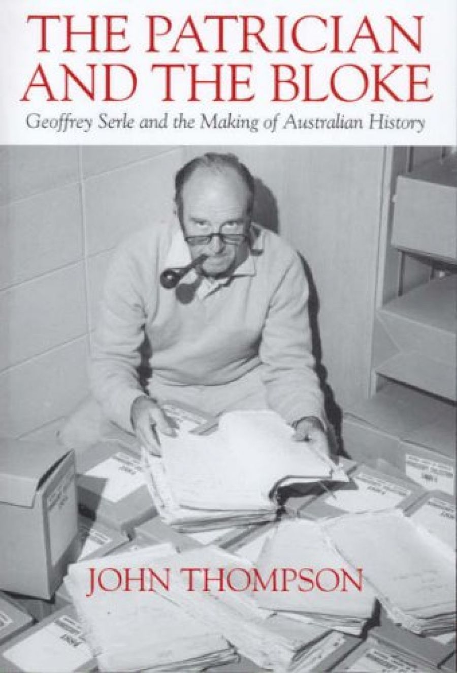 John Rickard reviews The Patrician and the Bloke: Geoffrey Serle and the making of Australian history by John Thompson