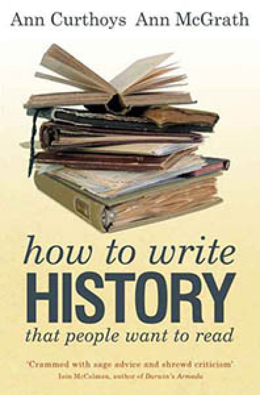 Stuart Macintyre reviews How to Write History That People Want to Read by Ann Curthoys and Ann McGrath, and Voice and Vision: A guide to writing history and other serious nonfiction by Stephen J. Pyne