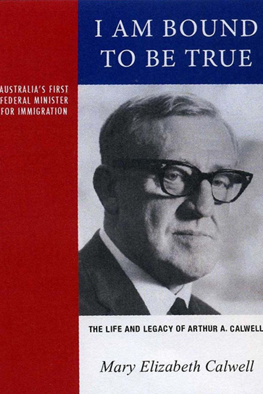 Lyndon Megarrity reviews I Am Bound to be True: The life and legacy of Arthur A. Calwell, 1896–1973 by Mary Elizabeth Calwell
