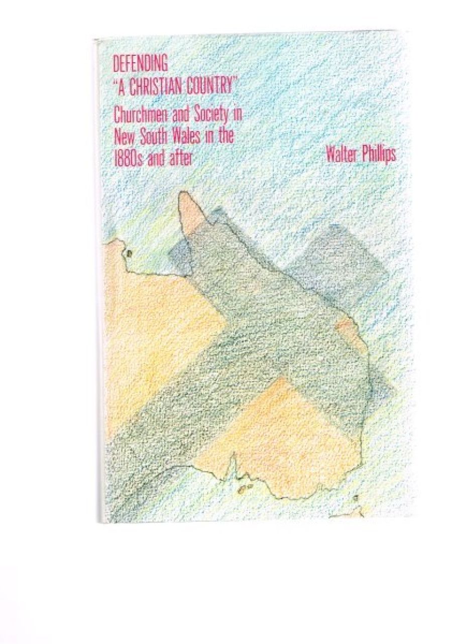 Ian Breward reviews ‘Defending A “Christian Country”: Churchmen and society in New South Wales in the 1880s and after’ by Walter Phillips