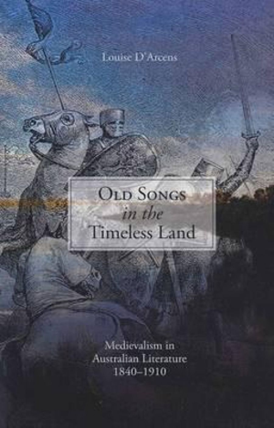 Gregory Kratzmann reviews Old Songs in the Timeless Land: Medievalism in Australian literature 1840–1910 by Louise D’Arcens