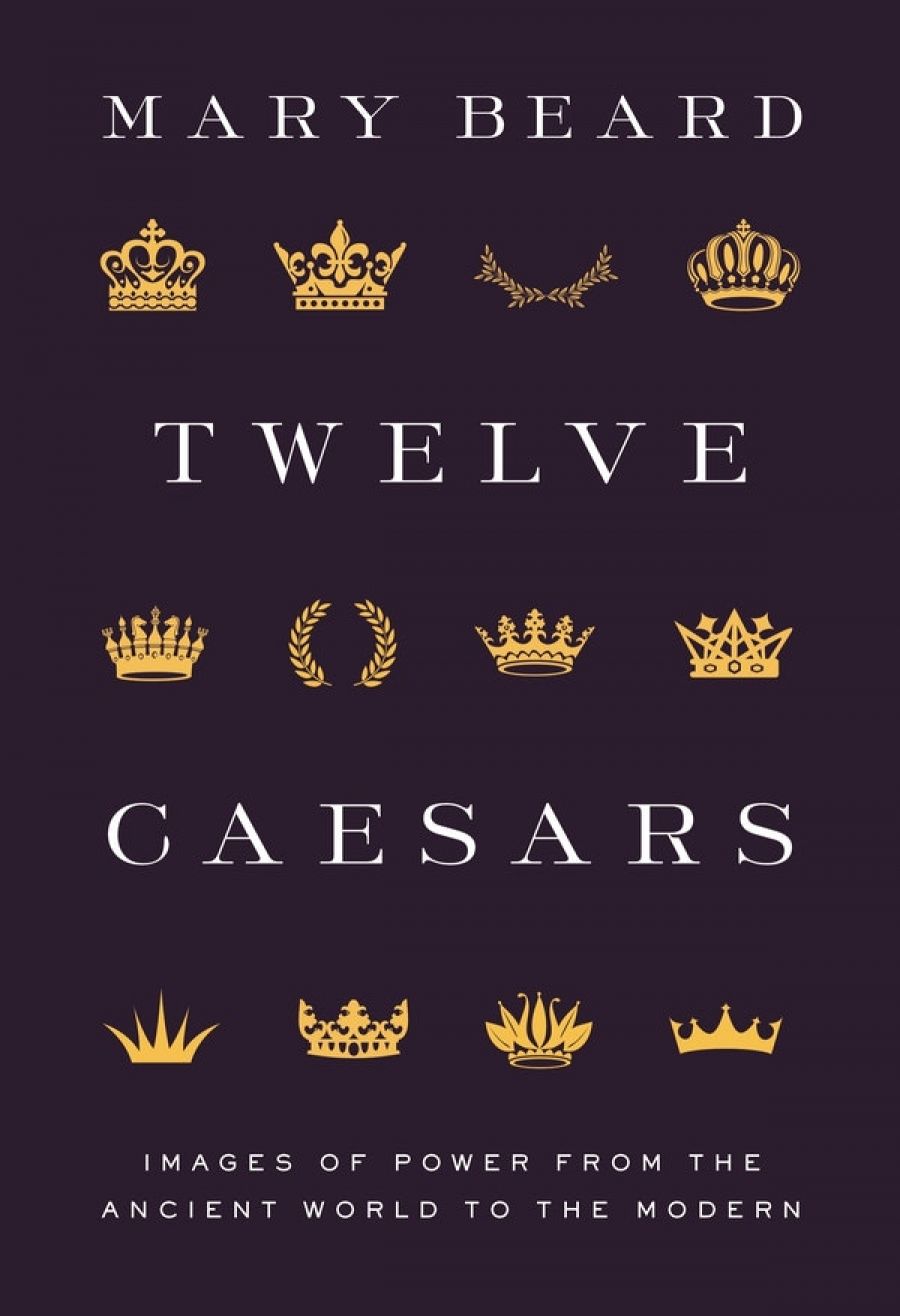 Alastair J.L. Blanshard reviews Twelve Caesars: Images of power from the ancient world to the modern by Mary Beard