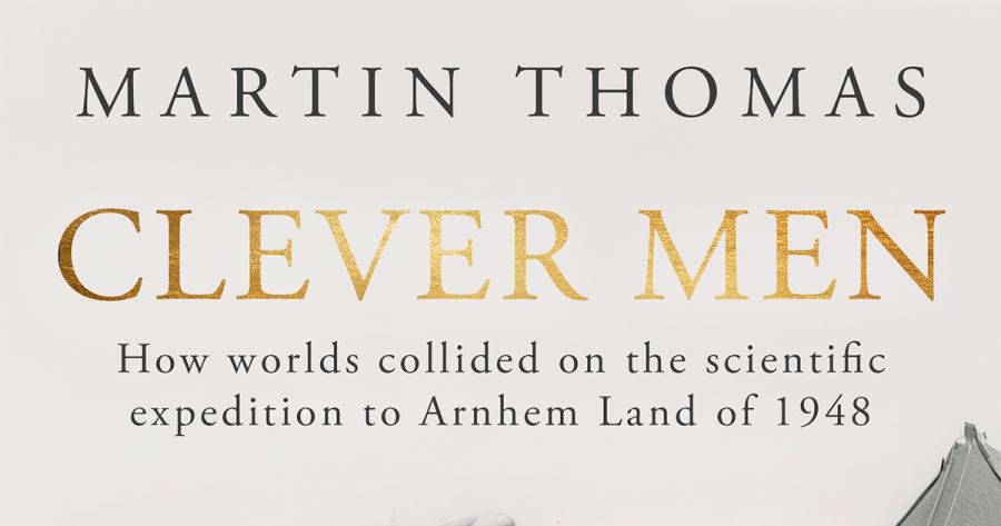 Ben Silverstein reviews ‘Clever Men: How worlds collided on the scientific expedition to Arnhem Land of 1948’ by Martin Thomas