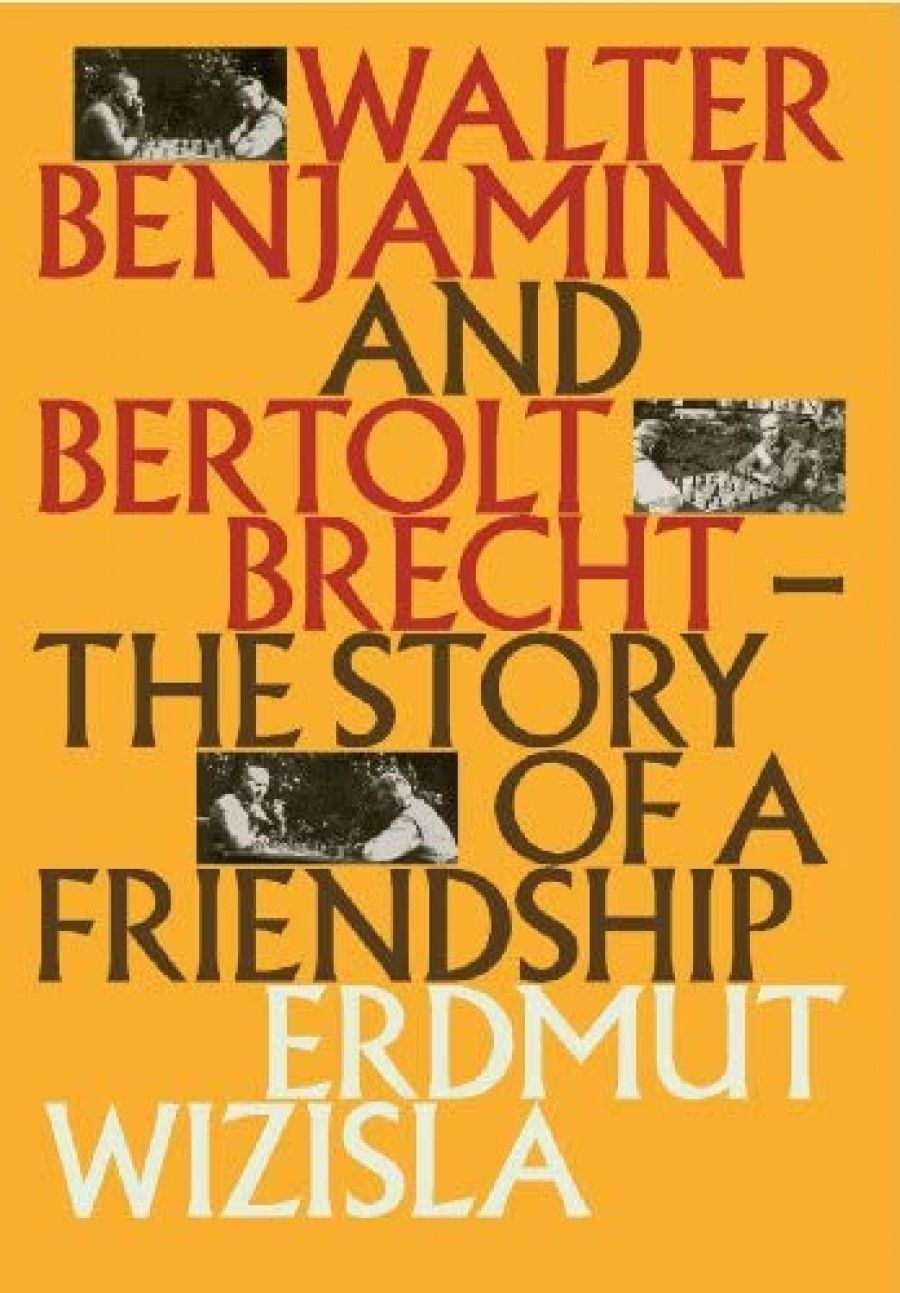 Michael Morley reviews Walter Benjamin and Bertolt Brecht: The Story of a Friendship by Erdmut Wizisla, translated by Christine Shuttleworth
