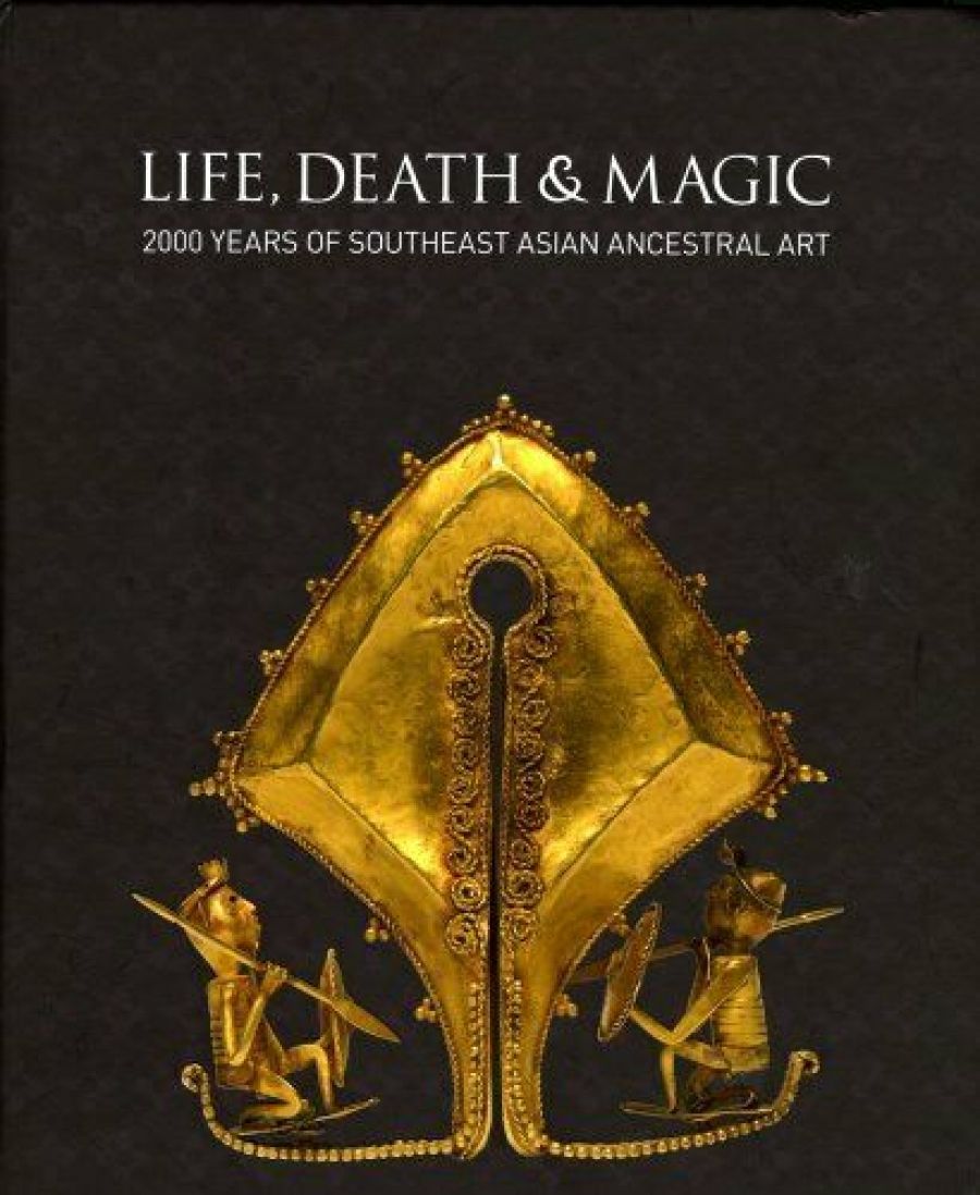 Carol Cains reviews Life, Death and Magic: 2000 years of Southeast Asian Ancestral Art by Robyn Maxwell