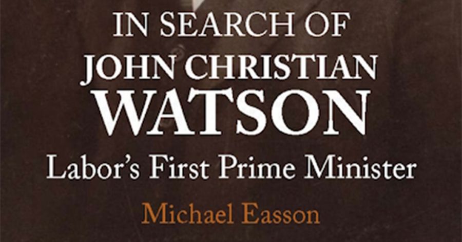 Lyndon Megarrity reviews In Search of John Christian Watson: Labor’s first prime minister by Michael Easson
