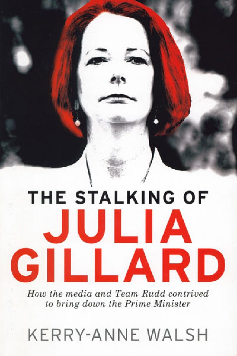 Jacqueline Kent reviews The Stalking of Julia Gillard: How the media and Team Rudd contrived to bring down the Prime Minister by Kerry-Anne Walsh