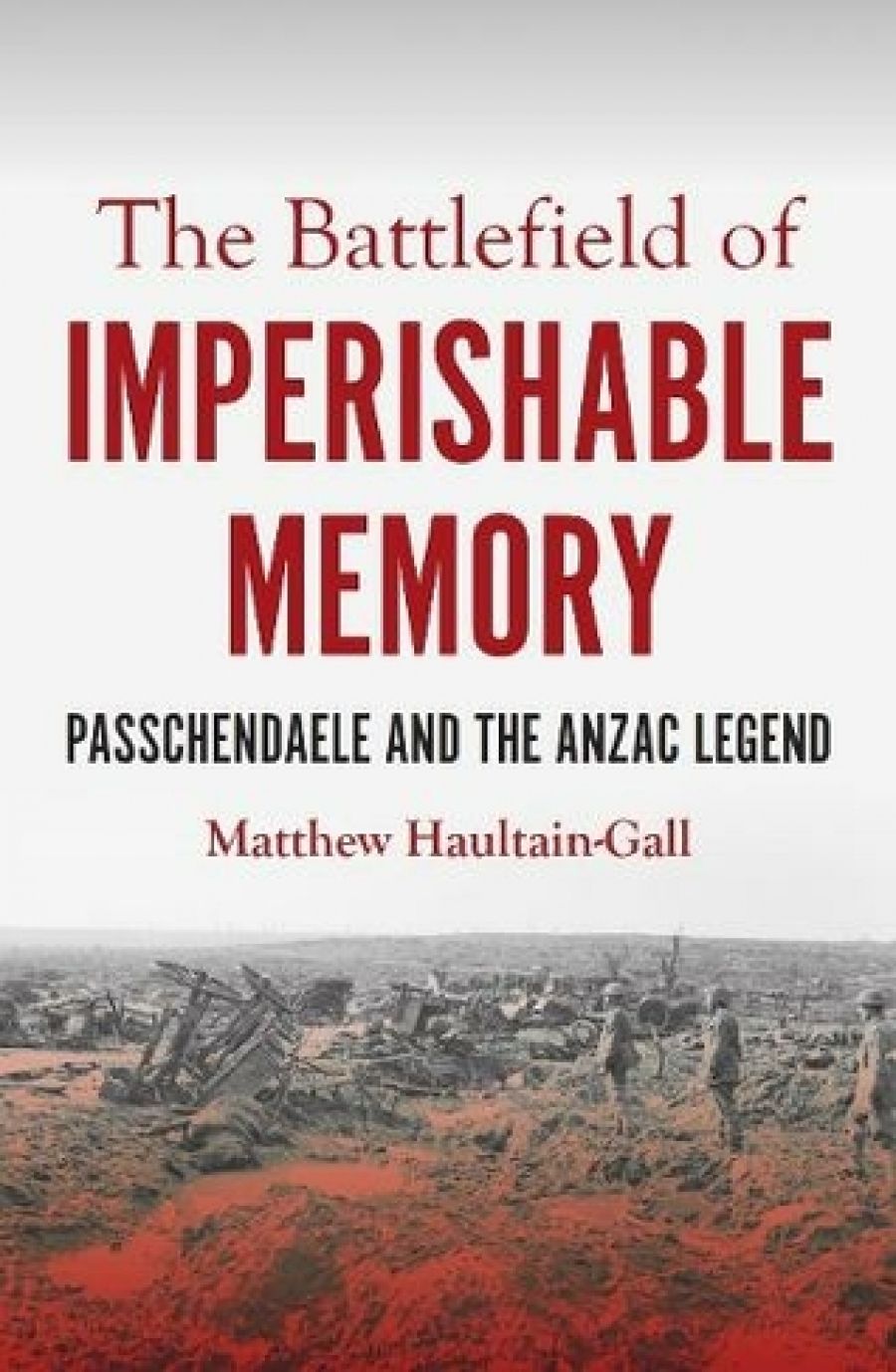 Robin Prior reviews The Battlefield of Imperishable Memory: Passchendaele and the Anzac Legend by Matthew Haultain-Gall