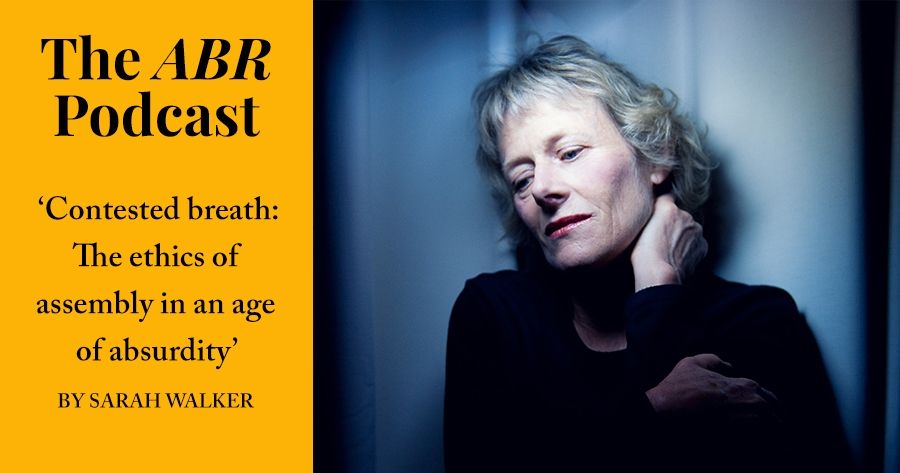 The ABR Podcast: Contested breath: The ethics of assembly in an age of absurdity by Sarah Walker | #19