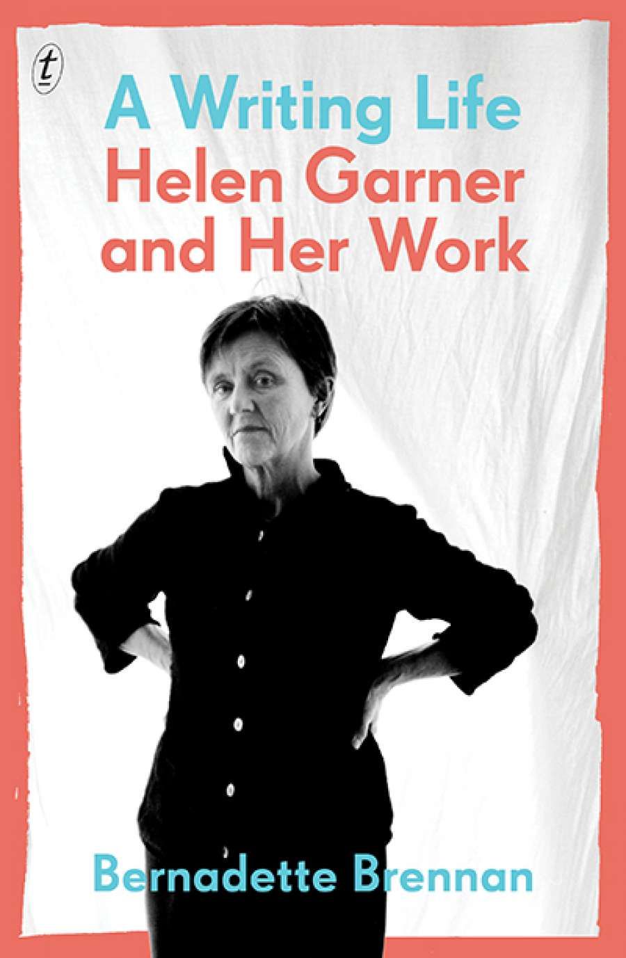 Jan McGuinness reviews A Writing Life: Helen Garner and her work by Bernadette Brennan