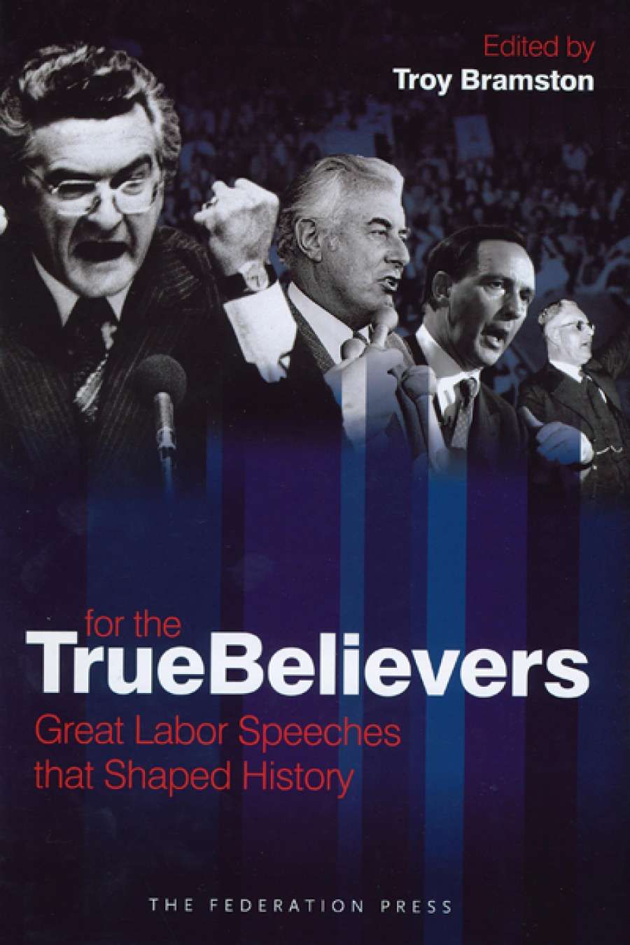 Lyndon Megarrity reviews For The True Believers: Great Labor speeches that shaped history by Troy Bramston