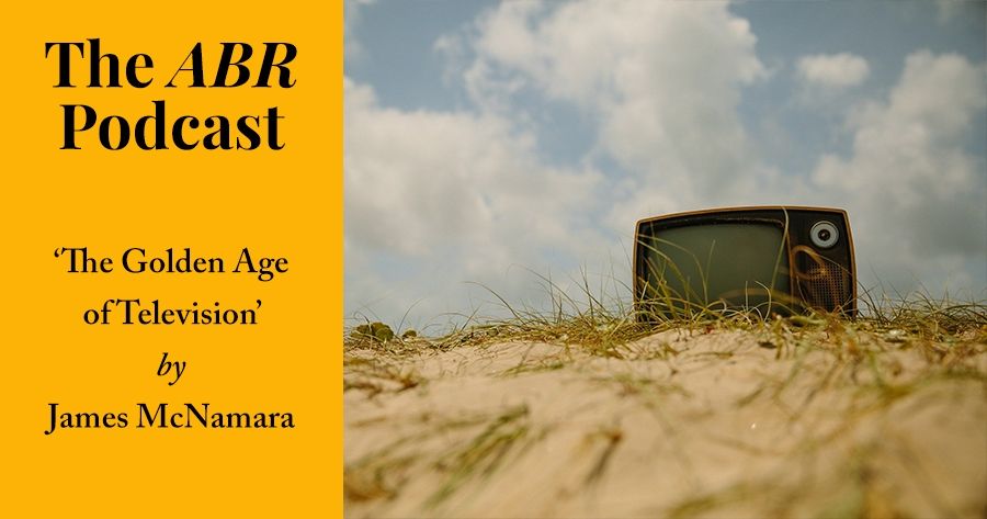 The ABR Podcast: The Golden Age of Television? by James McNamara | #12