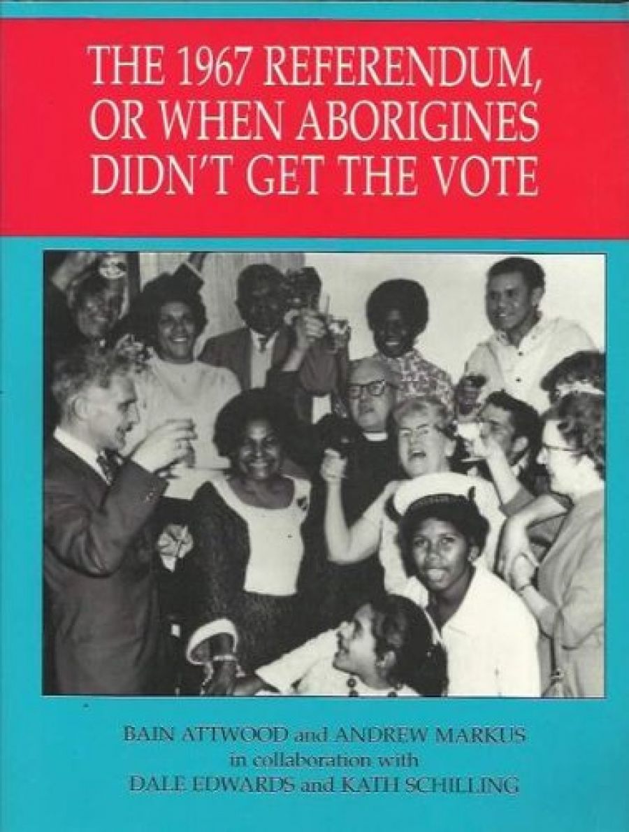 Barry Hill reviews The 1967 Referendum, or When the Aborigines Didn’t Get the Vote by Bain Attwood and Andrew Markus with Dale Edwards and Kath Schilling