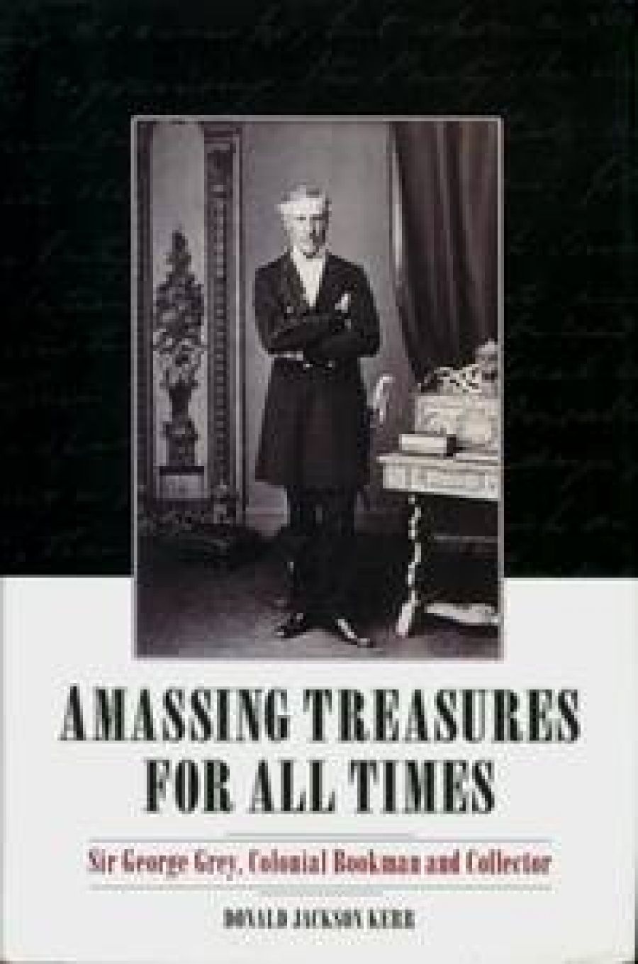 Graeme Powell reviews Amassing Treasures for All Times: Sir George Grey, colonial bookman and collector Donald Jackson Kerr