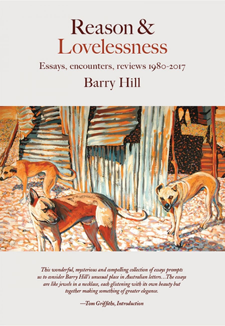 Patrick McCaughey reviews Reason and Lovelessness: Essays, encounters, reviews 1980–2017 by Barry Hill