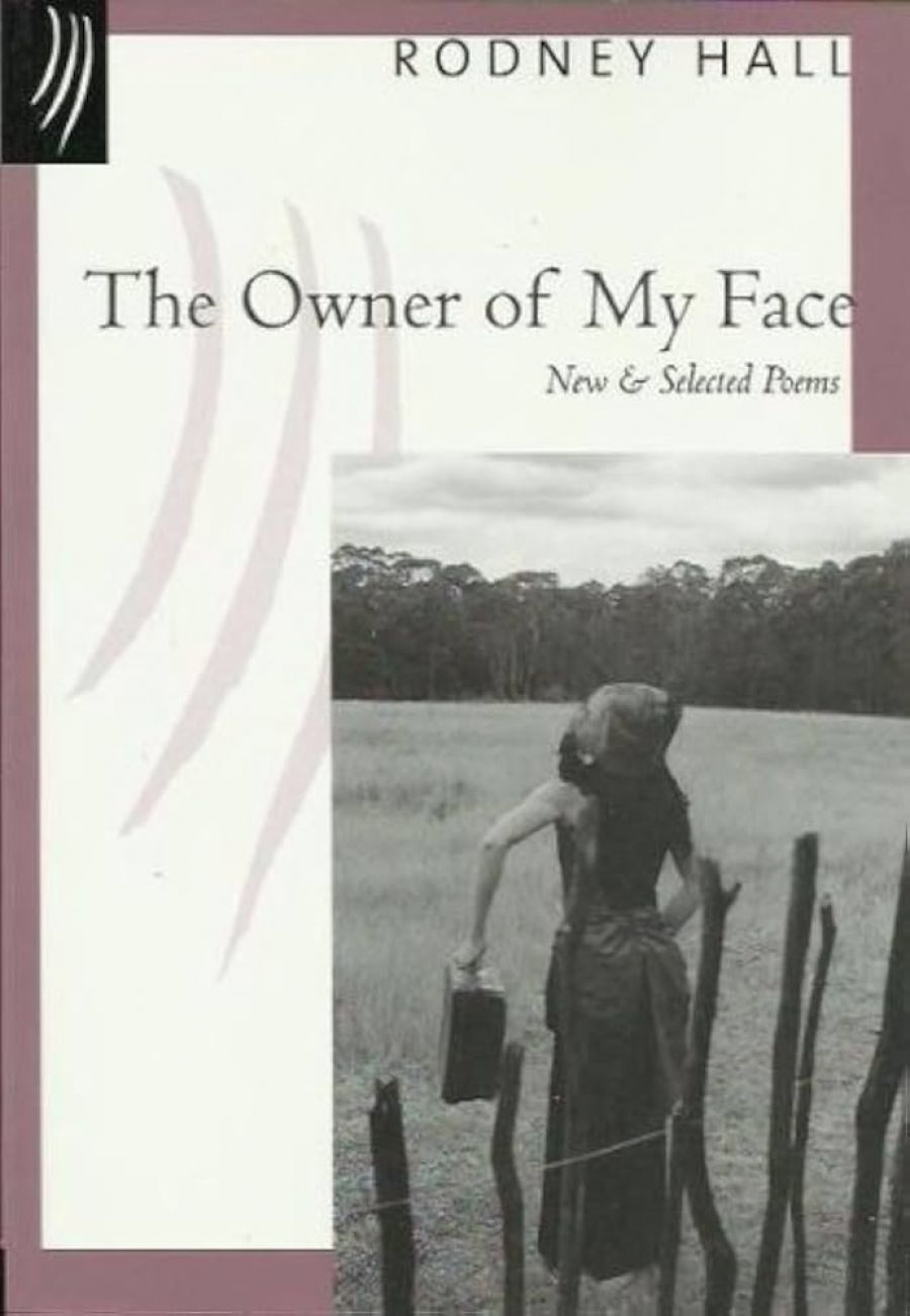 Peter Steele reviews ‘The Owner of My Face: New and Selected Poems’ by Rodney Hall and ‘Collected Poems’ by Les Murray