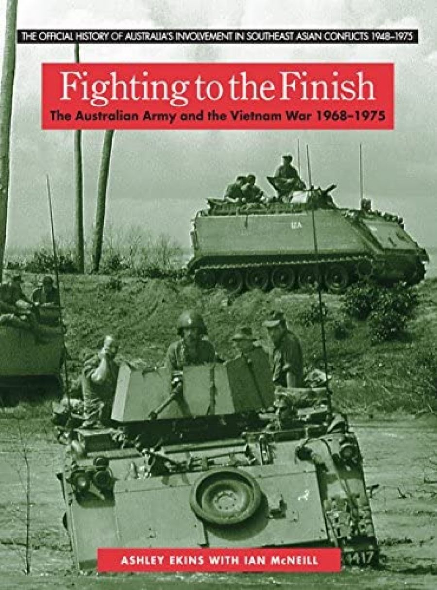 Greg Lockhart reviews Fighting to the Finish: The Australian Army and the Vietnam War 1968–1975 by Ashley Ekins, with Ian McNeill