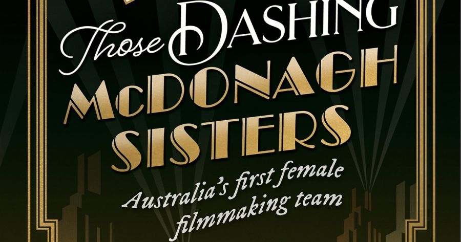 Desley Deacon reviews Those Dashing McDonagh Sisters: Australia’s first female filmmaking team by Mandy Sayer