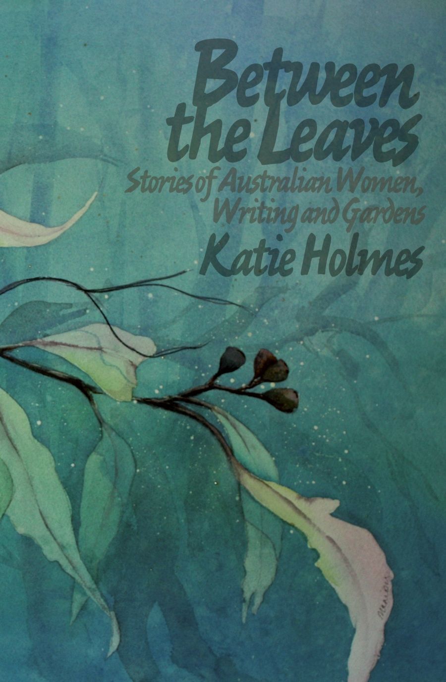 Penny Hanley reviews Between the Leaves: Stories of Australian Women, Writing and Gardens by Katie Holmes